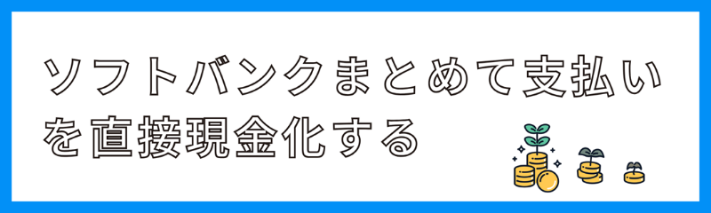 ソフトバンクまとめて支払いを直接現金化する方法